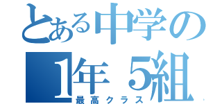 とある中学の１年５組（最高クラス）