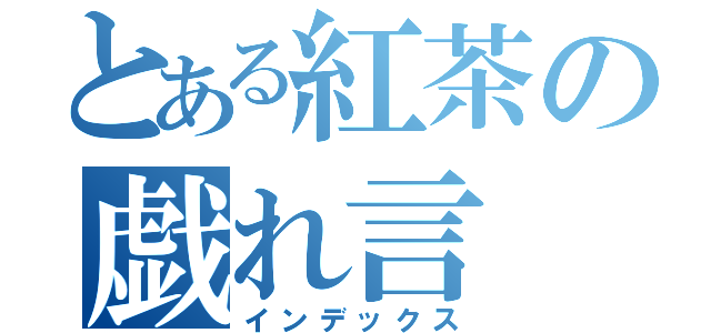 とある紅茶の戯れ言（インデックス）