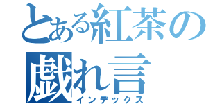 とある紅茶の戯れ言（インデックス）