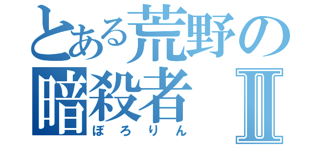 とある荒野の暗殺者Ⅱ（ぼろりん）