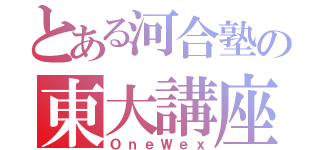 とある河合塾の東大講座（ＯｎｅＷｅｘ）