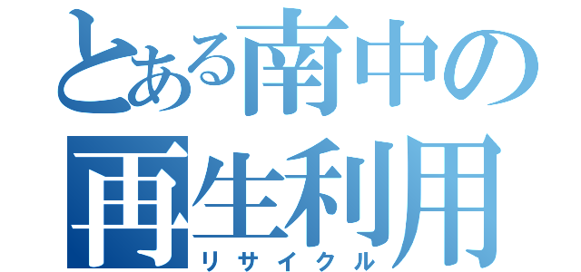 とある南中の再生利用（リサイクル）