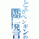 とあるペンギンの厨二発言（俺の心は壊れない）