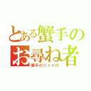 とある蟹手のお尋ね者（蟹手のジャイロ）