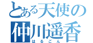 とある天使の仲川遥香（はるごん）