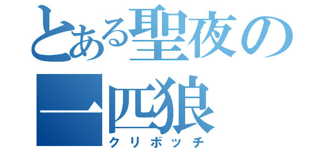 とある聖夜の一匹狼（クリボッチ）