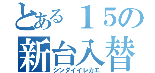 とある１５の新台入替（シンダイイレカエ）