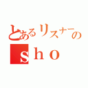 とあるリスナーのｓｈｏ（）