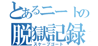 とあるニートの脱獄記録（スケーブゴート）