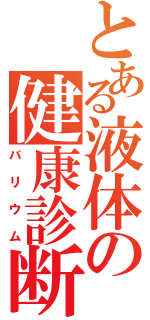 とある液体の健康診断（バリウム）