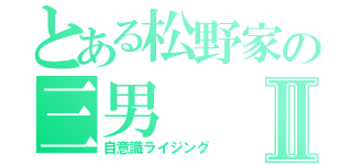 とある松野家の三男Ⅱ（自意識ライジング）