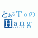 とあるＴｏのＨａｎｇ（インデックス）