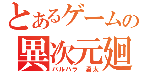 とあるゲームの異次元廻（バルハラ　勇太）