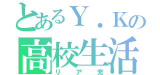 とあるＹ．Ｋの高校生活（リア充）