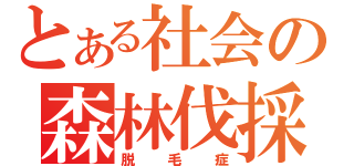 とある社会の森林伐採（脱毛症）