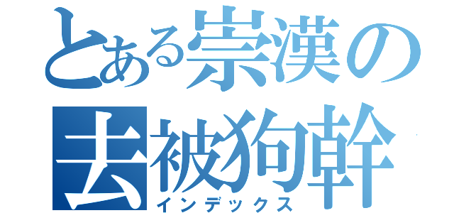 とある崇漢の去被狗幹（インデックス）