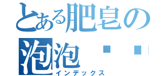 とある肥皂の泡泡时间（インデックス）