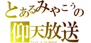 とあるみやこうの仰天放送（Ｆｕｃｋ\'ｎ Ｃｒａｚｙｓ！）