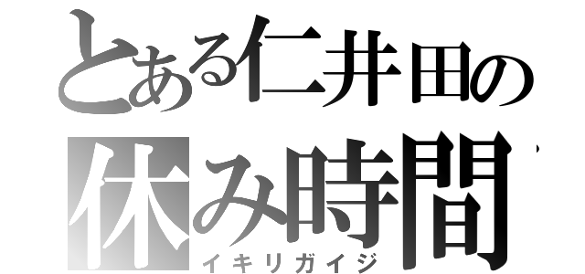 とある仁井田の休み時間（イキリガイジ）