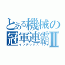 とある機械の冠軍連霸Ⅱ（インデックス）