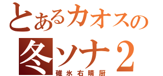 とあるカオスの冬ソナ２（碓氷右晴厨）