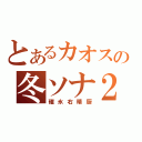 とあるカオスの冬ソナ２（碓氷右晴厨）