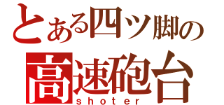 とある四ツ脚の高速砲台（ｓｈｏｔｅｒ）