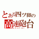 とある四ツ脚の高速砲台（ｓｈｏｔｅｒ）