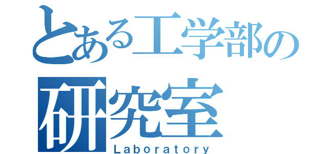 とある工学部の研究室（Ｌａｂｏｒａｔｏｒｙ）