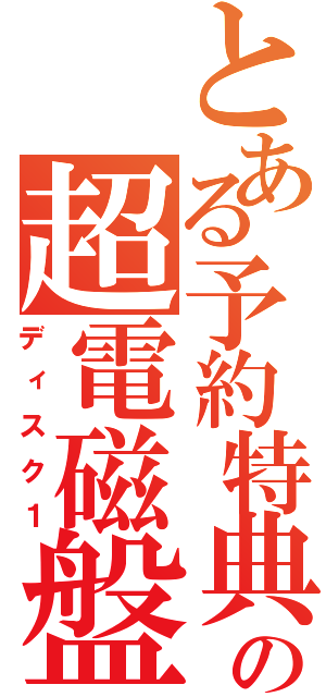 とある予約特典の超電磁盤（ディスク１）