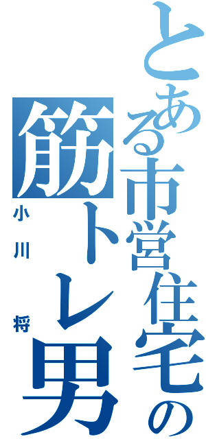 とある市営住宅の筋トレ男（小川　将）