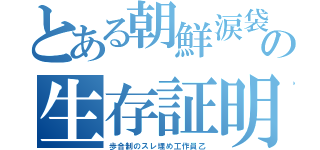 とある朝鮮涙袋の生存証明（歩合制のスレ埋め工作員乙）