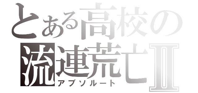 とある高校の流連荒亡Ⅱ（アブソルート）