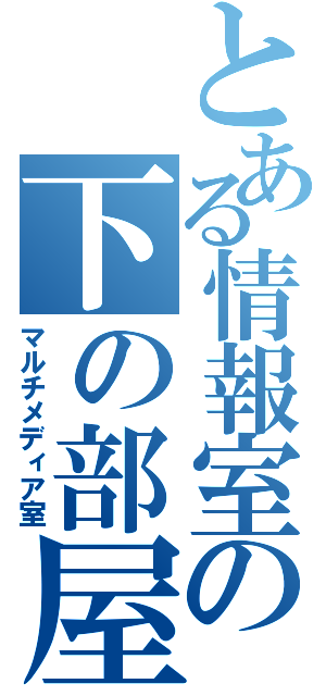 とある情報室の下の部屋（マルチメディア室）