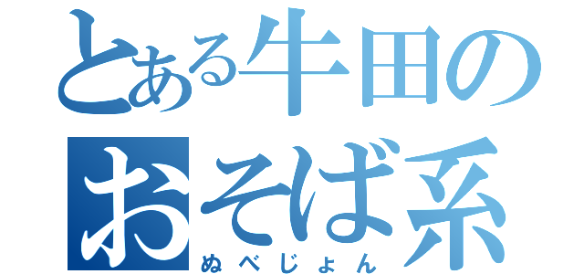 とある牛田のおそば系（ぬべじょん）