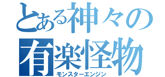 とある神々の有楽怪物（モンスターエンジン）