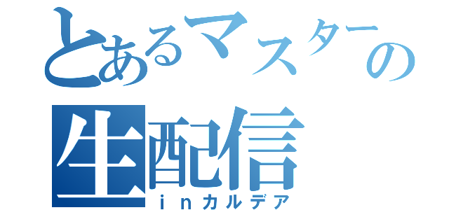 とあるマスターの生配信（ｉｎカルデア）