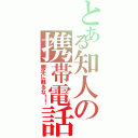 とある知人の携帯電話（勝手に触るな！！）