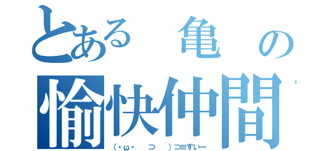 とある 亀 の愉快仲間（（・ω・ 　⊃ 　）⊃≡すいー）