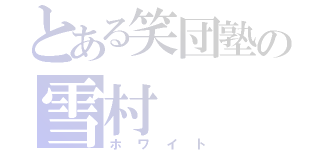 とある笑団塾の雪村（ホワイト）