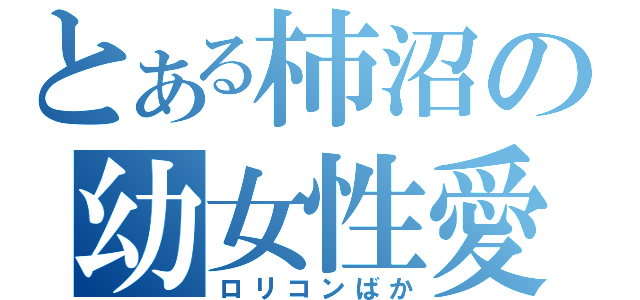 とある柿沼の幼女性愛（ロリコンばか）