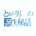 とある男の誕生秘話（インデックス）