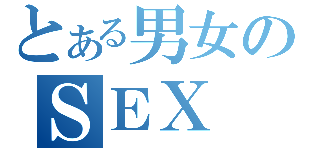 とある男女のＳＥＸ（）