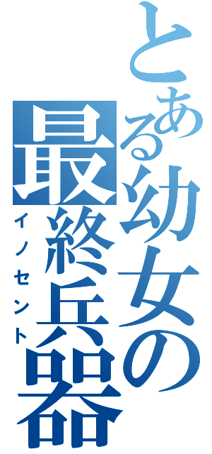 とある幼女の最終兵器（イノセント）