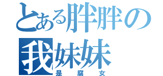 とある胖胖の我妹妹（是腐女）