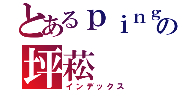 とあるｐｉｎｇ ｓｏｎｇの坪菘（インデックス）