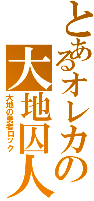 とあるオレカの大地囚人（大地の勇者ロック）