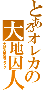 とあるオレカの大地囚人（大地の勇者ロック）