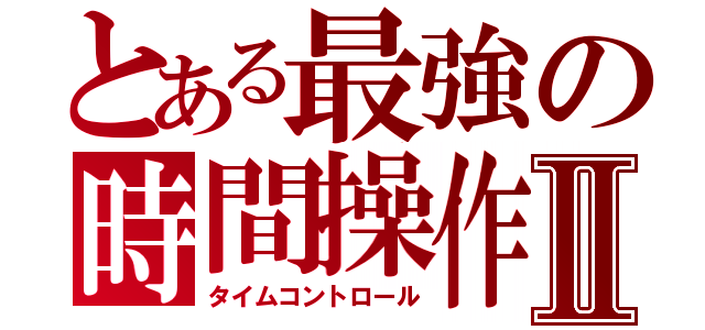 とある最強の時間操作Ⅱ（タイムコントロール）