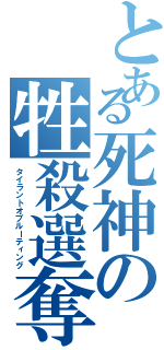 とある死神の牲殺選奪（タイラントオブルーティング）